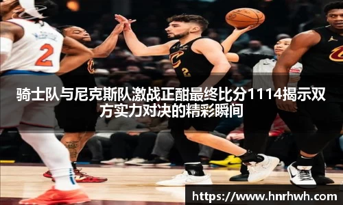 骑士队与尼克斯队激战正酣最终比分1114揭示双方实力对决的精彩瞬间